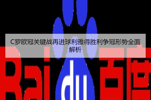 C罗欧冠关键战再进球利雅得胜利争冠形势全面解析